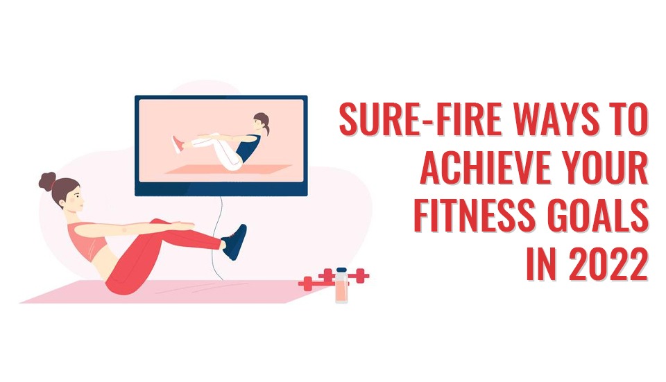 SURE-FIRE WAYS TO ACHIEVE YOUR FITNESS GOALS IN 2022