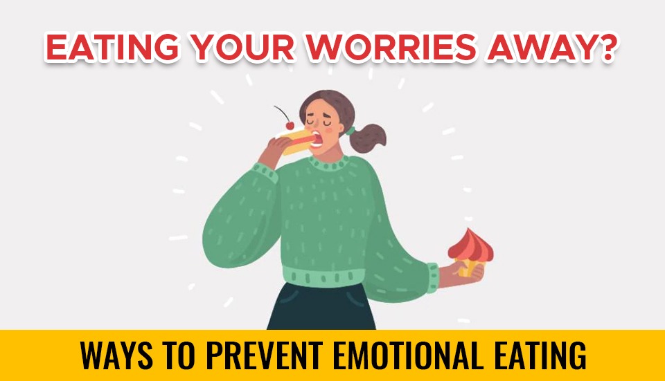 EATING YOUR WORRIES AWAY? WAYS TO PREVENT EMOTIONAL EATING